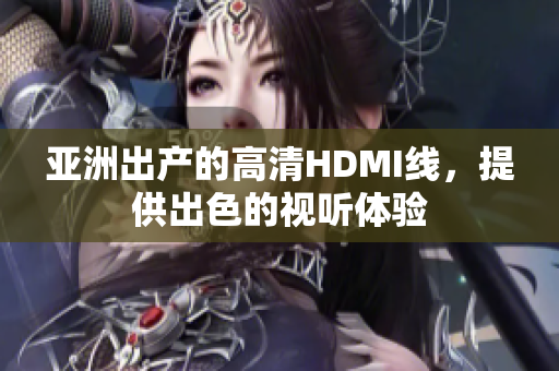 亚洲出产的高清HDMI线，提供出色的视听体验