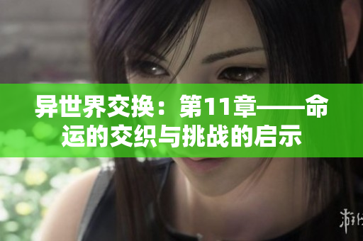 异世界交换：第11章——命运的交织与挑战的启示