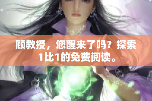 顾教授，您醒来了吗？探索1比1的免费阅读。