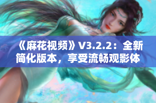 《麻花视频》V3.2.2：全新简化版本，享受流畅观影体验