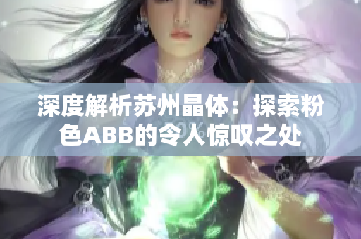 深度解析苏州晶体：探索粉色ABB的令人惊叹之处