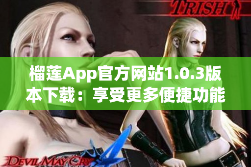 榴莲App官方网站1.0.3版本下载：享受更多便捷功能