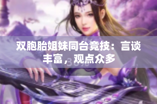 双胞胎姐妹同台竞技：言谈丰富，观点众多