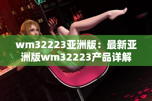 wm32223亚洲版：最新亚洲版wm32223产品详解