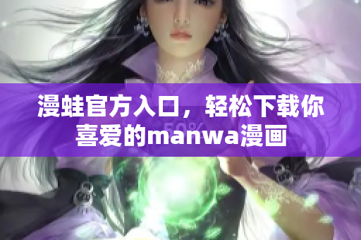 漫蛙官方入口，轻松下载你喜爱的manwa漫画