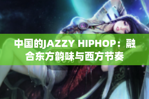 中国的JAZZY HIPHOP：融合东方韵味与西方节奏