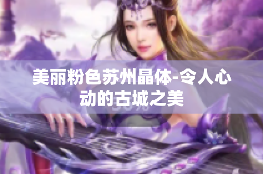 美丽粉色苏州晶体-令人心动的古城之美