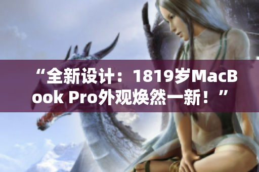 “全新设计：1819岁MacBook Pro外观焕然一新！”