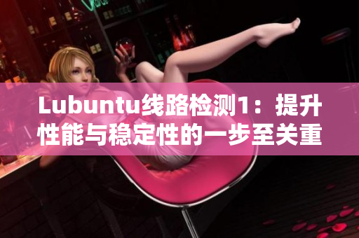 Lubuntu线路检测1：提升性能与稳定性的一步至关重要