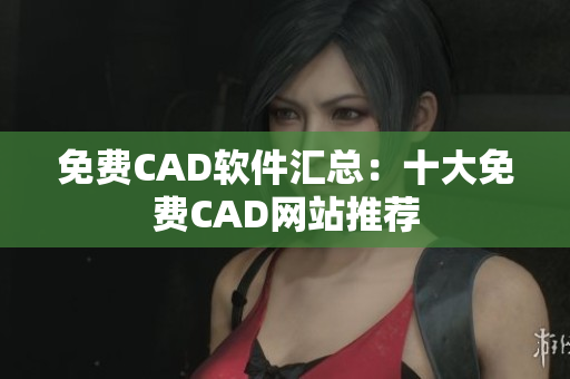 免费CAD软件汇总：十大免费CAD网站推荐