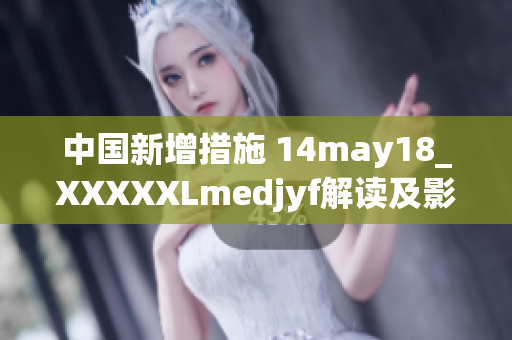 中国新增措施 14may18_XXXXXLmedjyf解读及影响分析