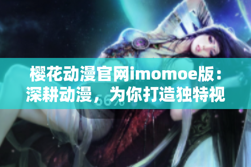 樱花动漫官网imomoe版：深耕动漫，为你打造独特视听乐园