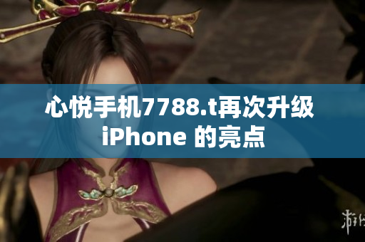 心悦手机7788.t再次升级 iPhone 的亮点