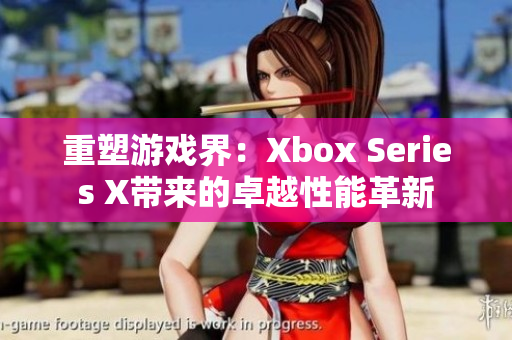 重塑游戏界：Xbox Series X带来的卓越性能革新