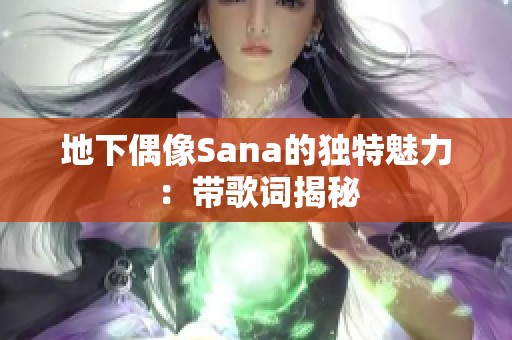 地下偶像Sana的独特魅力：带歌词揭秘