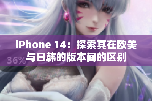 iPhone 14：探索其在欧美与日韩的版本间的区别