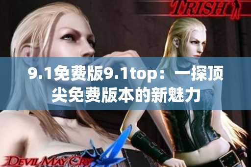 9.1免费版9.1top：一探顶尖免费版本的新魅力