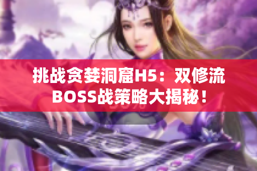 挑战贪婪洞窟H5：双修流BOSS战策略大揭秘！