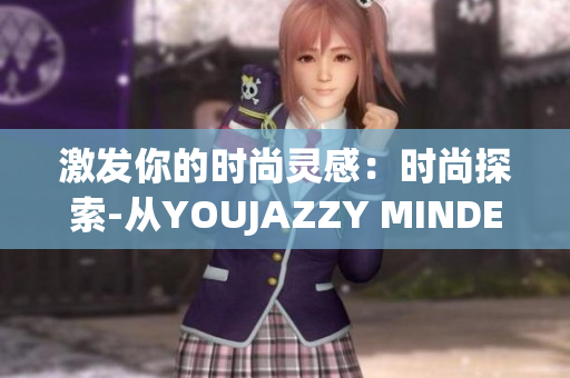 激发你的时尚灵感：时尚探索-从YOUJAZZY MINDE到新风尚