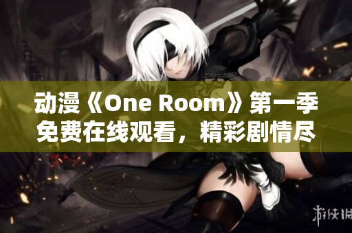 动漫《One Room》第一季免费在线观看，精彩剧情尽在其中