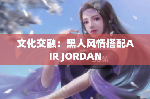 文化交融：黑人风情搭配AIR JORDAN