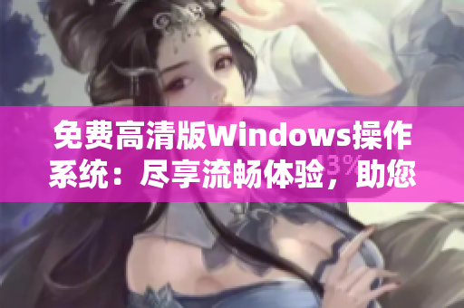 免费高清版Windows操作系统：尽享流畅体验，助您高效工作