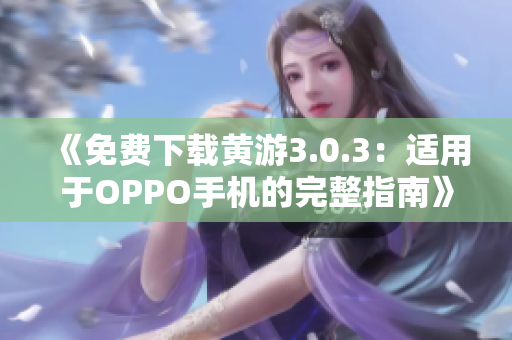 《免费下载黄游3.0.3：适用于OPPO手机的完整指南》