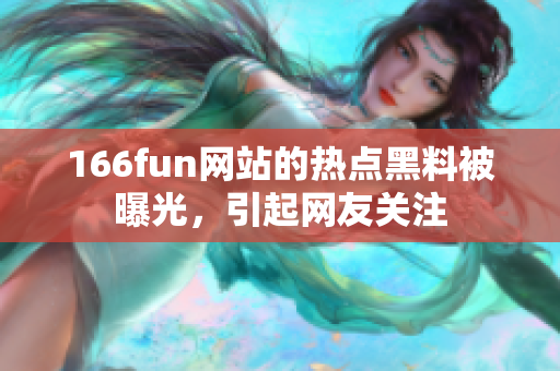 166fun网站的热点黑料被曝光，引起网友关注