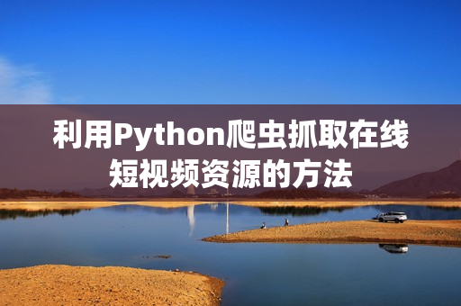 利用Python爬虫抓取在线短视频资源的方法