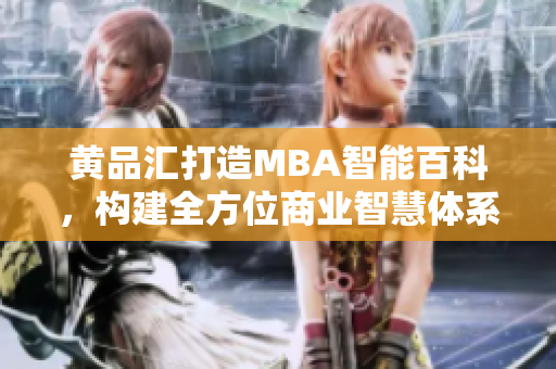 黄品汇打造MBA智能百科，构建全方位商业智慧体系