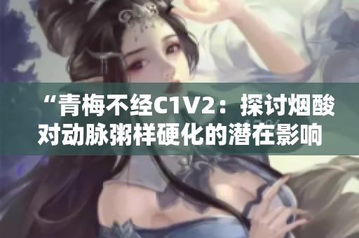 “青梅不经C1V2：探讨烟酸对动脉粥样硬化的潜在影响与机制”