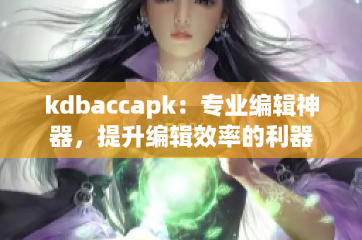 kdbaccapk：专业编辑神器，提升编辑效率的利器