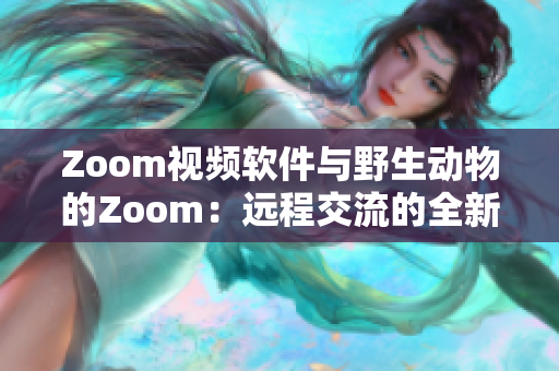 Zoom视频软件与野生动物的Zoom：远程交流的全新视角