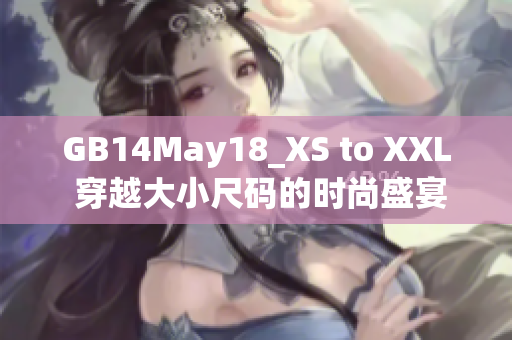 GB14May18_XS to XXL 穿越大小尺码的时尚盛宴