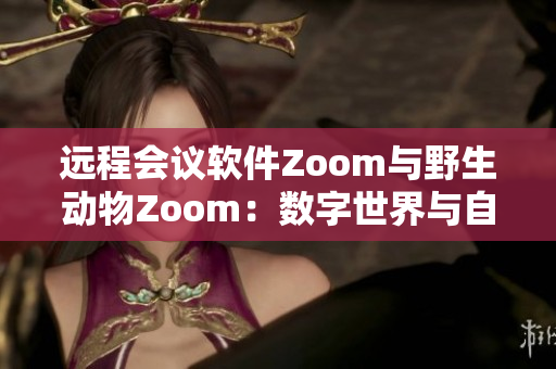 远程会议软件Zoom与野生动物Zoom：数字世界与自然生态的碰撞