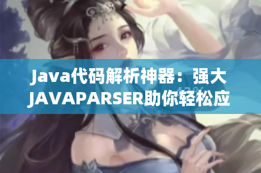 Java代码解析神器：强大JAVAPARSER助你轻松应对编程难题