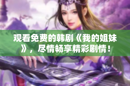 观看免费的韩剧《我的姐妹》，尽情畅享精彩剧情！