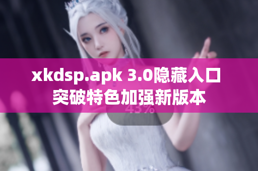 xkdsp.apk 3.0隐藏入口 突破特色加强新版本