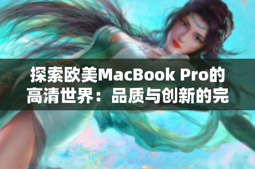 探索欧美MacBook Pro的高清世界：品质与创新的完美融合