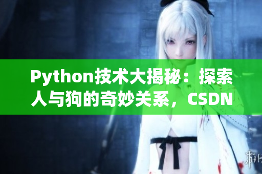 Python技术大揭秘：探索人与狗的奇妙关系，CSDN独家解读