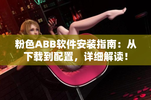 粉色ABB软件安装指南：从下载到配置，详细解读！