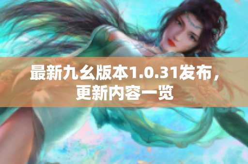 最新九幺版本1.0.31发布，更新内容一览