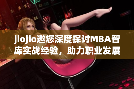 jiojio邀您深度探讨MBA智库实战经验，助力职业发展