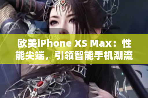 欧美iPhone XS Max：性能尖端，引领智能手机潮流