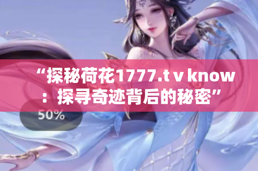 “探秘荷花1777.tⅴknow：探寻奇迹背后的秘密”