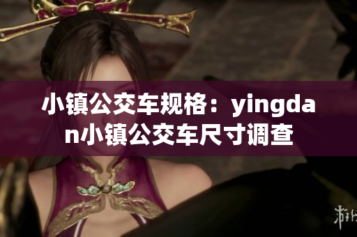 小镇公交车规格：yingdan小镇公交车尺寸调查