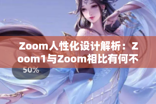 Zoom人性化设计解析：Zoom1与Zoom相比有何不同？