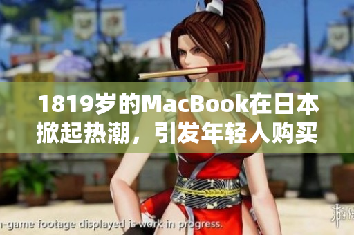 1819岁的MacBook在日本掀起热潮，引发年轻人购买狂潮