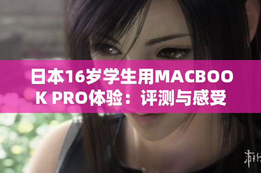 日本16岁学生用MACBOOK PRO体验：评测与感受