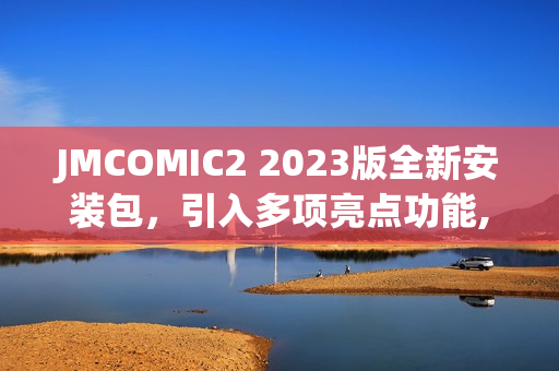 JMCOMIC2 2023版全新安装包，引入多项亮点功能, 体验再升级